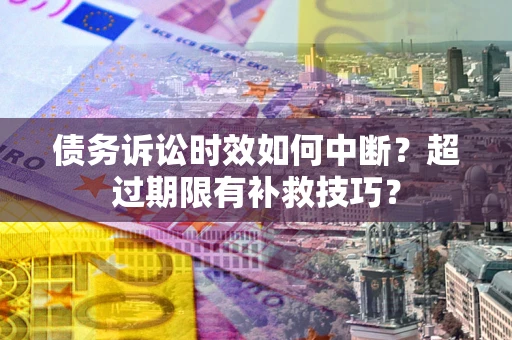 济南债务诉讼时效如何中断？超过期限有补救技巧？