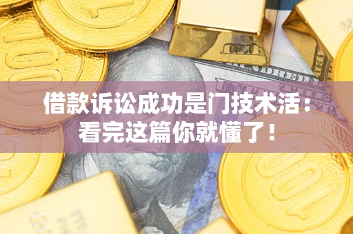 济南借款诉讼成功是门技术活：看完这篇你就懂了！